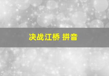 决战江桥 拼音